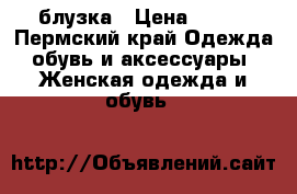 блузка › Цена ­ 200 - Пермский край Одежда, обувь и аксессуары » Женская одежда и обувь   